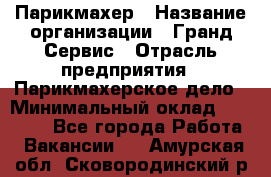 Парикмахер › Название организации ­ Гранд-Сервис › Отрасль предприятия ­ Парикмахерское дело › Минимальный оклад ­ 55 000 - Все города Работа » Вакансии   . Амурская обл.,Сковородинский р-н